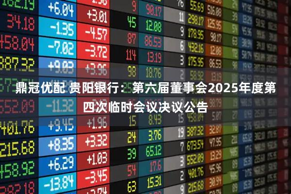 鼎冠优配 贵阳银行：第六届董事会2025年度第四次临时会议决议公告