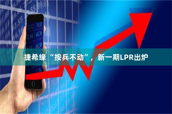 捷希缘 “按兵不动”，新一期LPR出炉