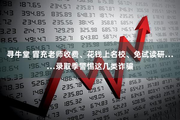 寻牛堂 冒充老师收费、花钱上名校、免试读研……录取季警惕这几类诈骗