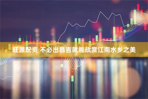 旺源配资 不必出昌吉就能欣赏江南水乡之美