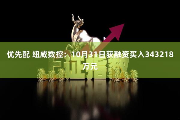 优先配 纽威数控：10月31日获融资买入343218万元