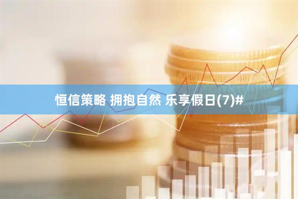 恒信策略 拥抱自然 乐享假日(7)#